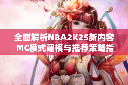 全面解析NBA2K25新内容 MC模式建模与推荐策略指南