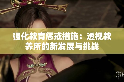 强化教育惩戒措施：透视教养所的新发展与挑战