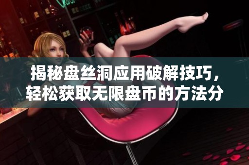 揭秘盘丝洞应用破解技巧，轻松获取无限盘币的方法分享