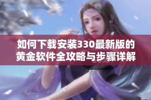 如何下载安装330最新版的黄金软件全攻略与步骤详解