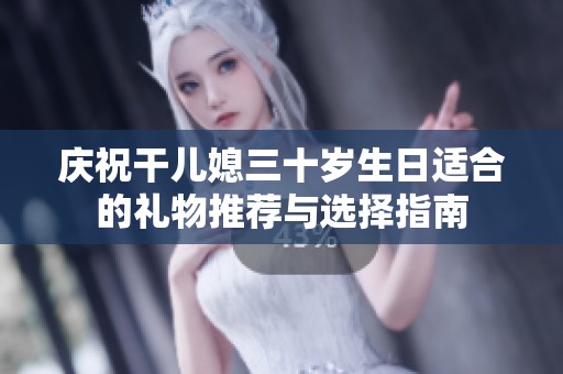 庆祝干儿媳三十岁生日适合的礼物推荐与选择指南