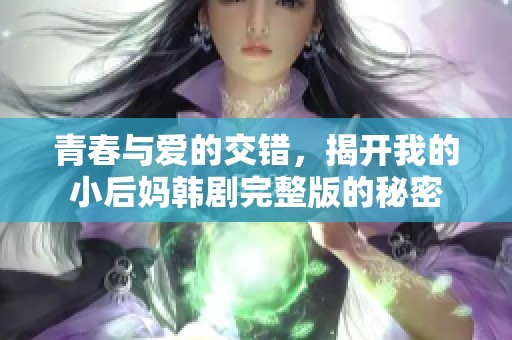 青春与爱的交错，揭开我的小后妈韩剧完整版的秘密