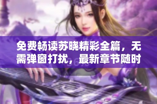 免费畅读苏晓精彩全篇，无需弹窗打扰，最新章节随时更新