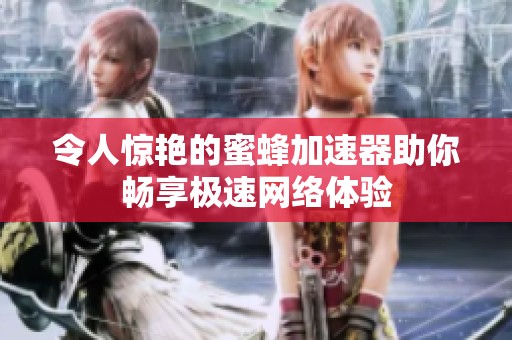 令人惊艳的蜜蜂加速器助你畅享极速网络体验