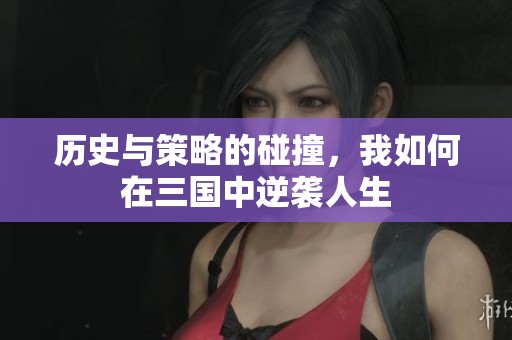 历史与策略的碰撞，我如何在三国中逆袭人生