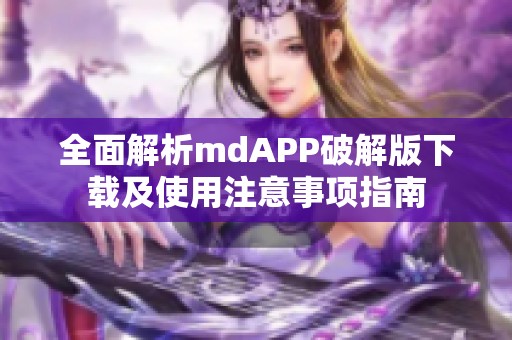 全面解析mdAPP破解版下载及使用注意事项指南