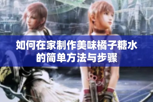 如何在家制作美味橘子糖水的简单方法与步骤