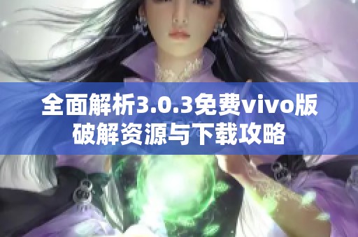 全面解析3.0.3免费vivo版破解资源与下载攻略