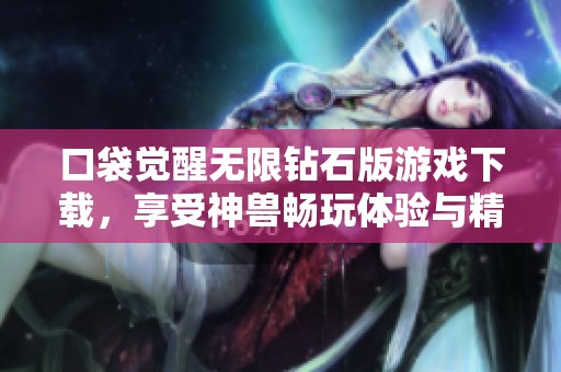 口袋觉醒无限钻石版游戏下载，享受神兽畅玩体验与精彩冒险