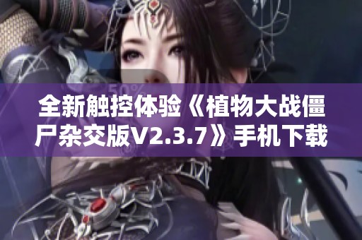 全新触控体验《植物大战僵尸杂交版V2.3.7》手机下载安装指南