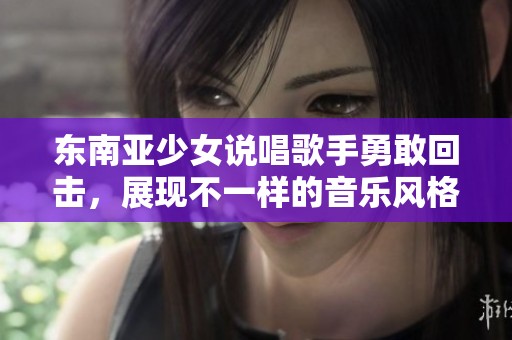 东南亚少女说唱歌手勇敢回击，展现不一样的音乐风格与态度