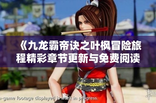 《九龙霸帝诀之叶枫冒险旅程精彩章节更新与免费阅读解析》