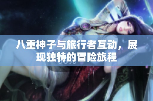 八重神子与旅行者互动，展现独特的冒险旅程