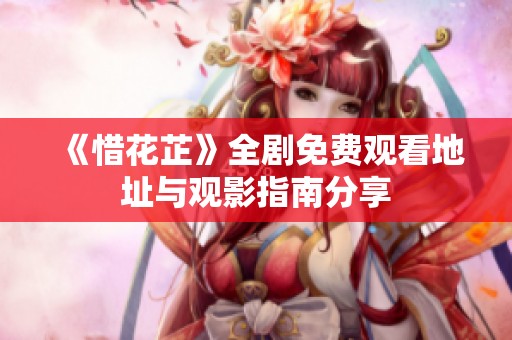 《惜花芷》全剧免费观看地址与观影指南分享