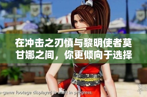 在冲击之刃慎与黎明使者莫甘娜之间，你更倾向于选择谁？