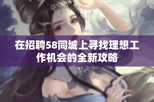 在招聘58同城上寻找理想工作机会的全新攻略