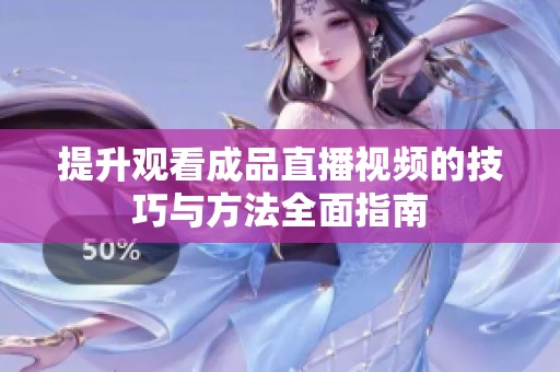 提升观看成品直播视频的技巧与方法全面指南