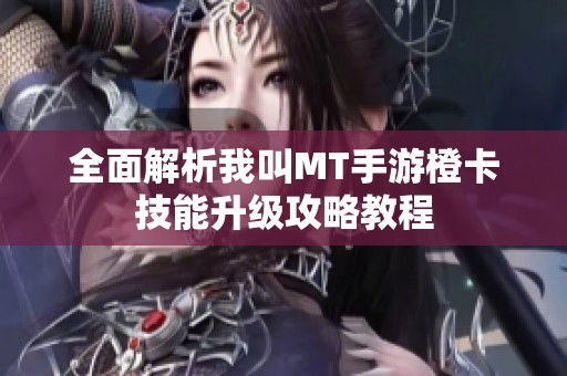 全面解析我叫MT手游橙卡技能升级攻略教程
