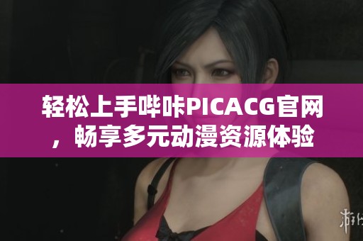 轻松上手哔咔PICACG官网，畅享多元动漫资源体验
