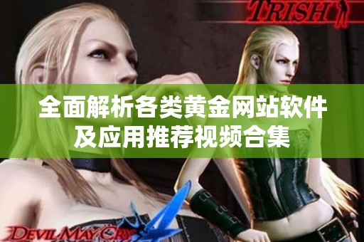 全面解析各类黄金网站软件及应用推荐视频合集