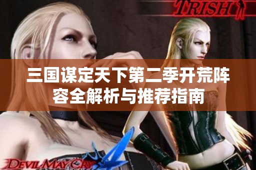 三国谋定天下第二季开荒阵容全解析与推荐指南
