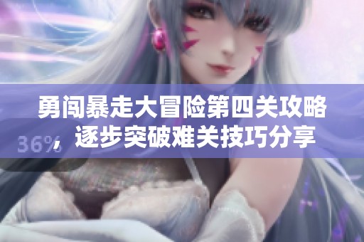 勇闯暴走大冒险第四关攻略，逐步突破难关技巧分享