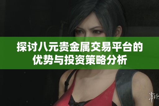 探讨八元贵金属交易平台的优势与投资策略分析