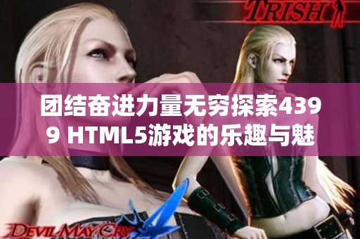 团结奋进力量无穷探索4399 HTML5游戏的乐趣与魅力