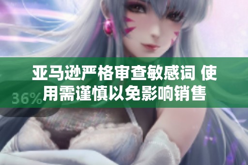 亚马逊严格审查敏感词 使用需谨慎以免影响销售