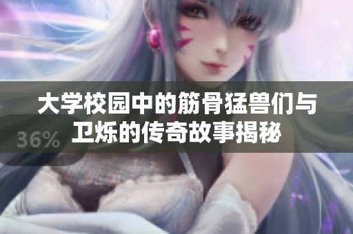 大学校园中的筋骨猛兽们与卫烁的传奇故事揭秘