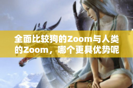 全面比较狗的Zoom与人类的Zoom，哪个更具优势呢