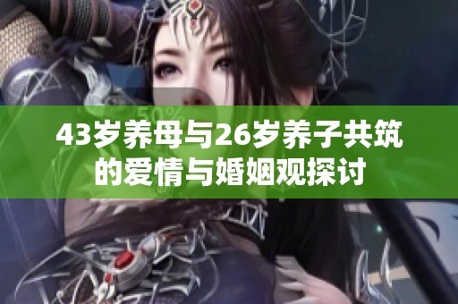 43岁养母与26岁养子共筑的爱情与婚姻观探讨