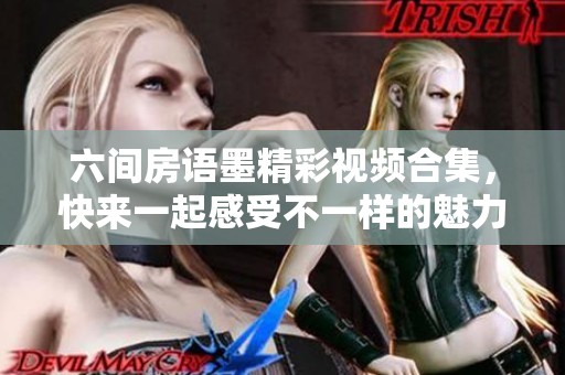 六间房语墨精彩视频合集，快来一起感受不一样的魅力之旅