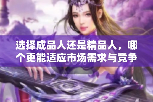 选择成品人还是精品人，哪个更能适应市场需求与竞争环境