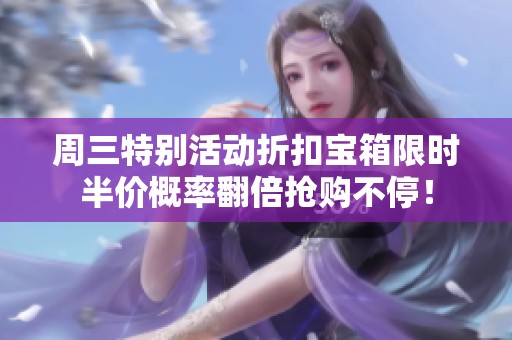 周三特别活动折扣宝箱限时半价概率翻倍抢购不停！