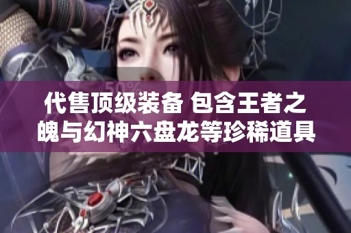 代售顶级装备 包含王者之魄与幻神六盘龙等珍稀道具