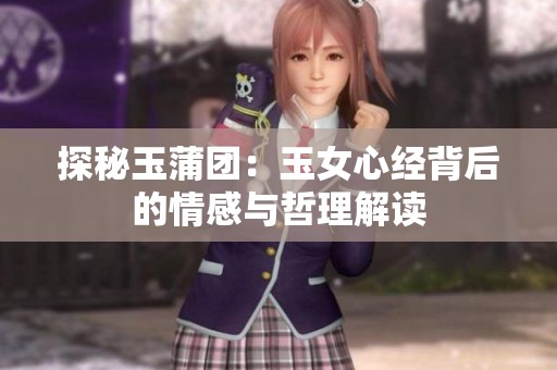 探秘玉蒲团：玉女心经背后的情感与哲理解读