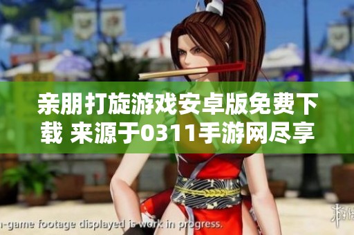 亲朋打旋游戏安卓版免费下载 来源于0311手游网尽享欢乐体验