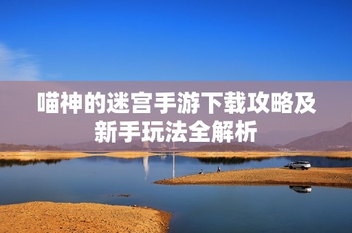 喵神的迷宫手游下载攻略及新手玩法全解析