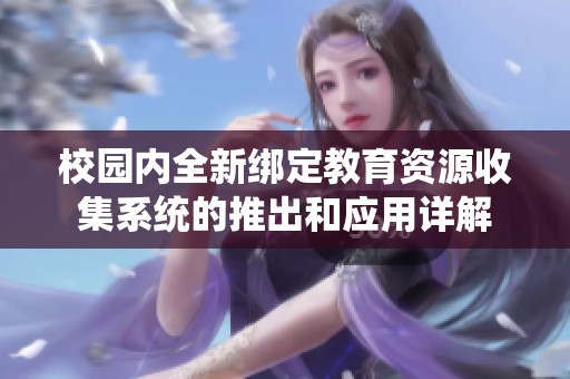 校园内全新绑定教育资源收集系统的推出和应用详解