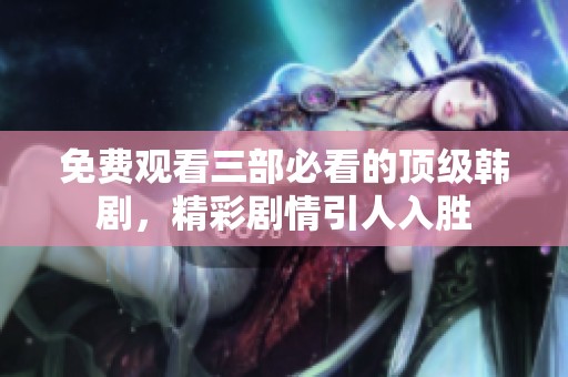 免费观看三部必看的顶级韩剧，精彩剧情引人入胜