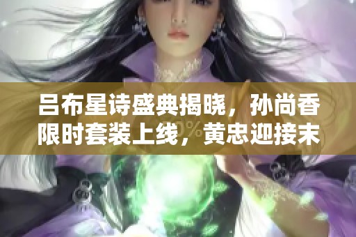吕布星诗盛典揭晓，孙尚香限时套装上线，黄忠迎接末日炮塔挑战