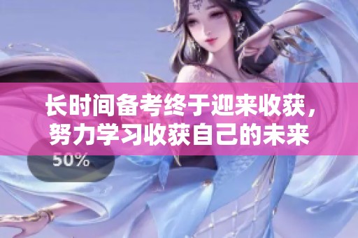 长时间备考终于迎来收获，努力学习收获自己的未来