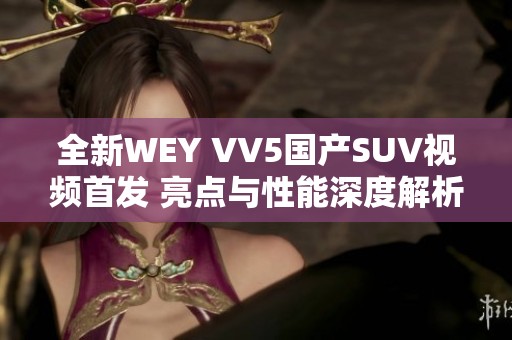全新WEY VV5国产SUV视频首发 亮点与性能深度解析