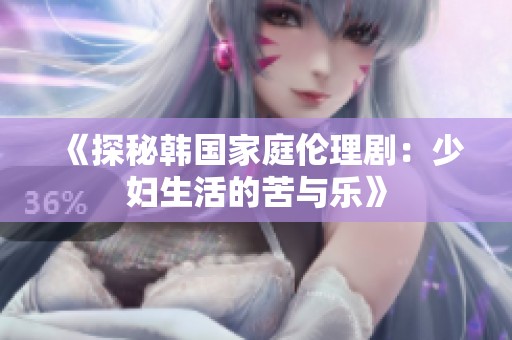 《探秘韩国家庭伦理剧：少妇生活的苦与乐》