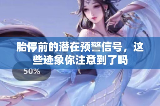 胎停前的潜在预警信号，这些迹象你注意到了吗