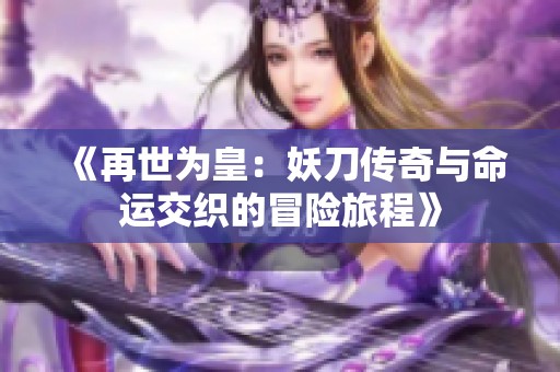 《再世为皇：妖刀传奇与命运交织的冒险旅程》