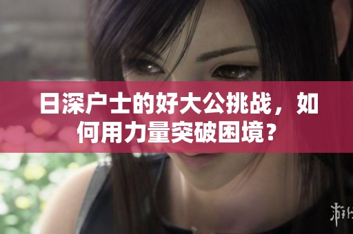 日深户士的好大公挑战，如何用力量突破困境？