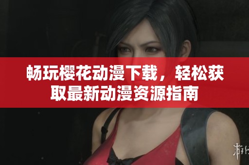畅玩樱花动漫下载，轻松获取最新动漫资源指南
