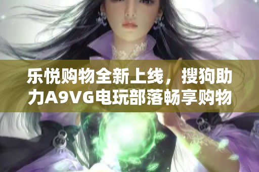 乐悦购物全新上线，搜狗助力A9VG电玩部落畅享购物体验